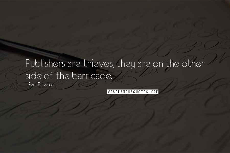 Paul Bowles Quotes: Publishers are thieves, they are on the other side of the barricade.