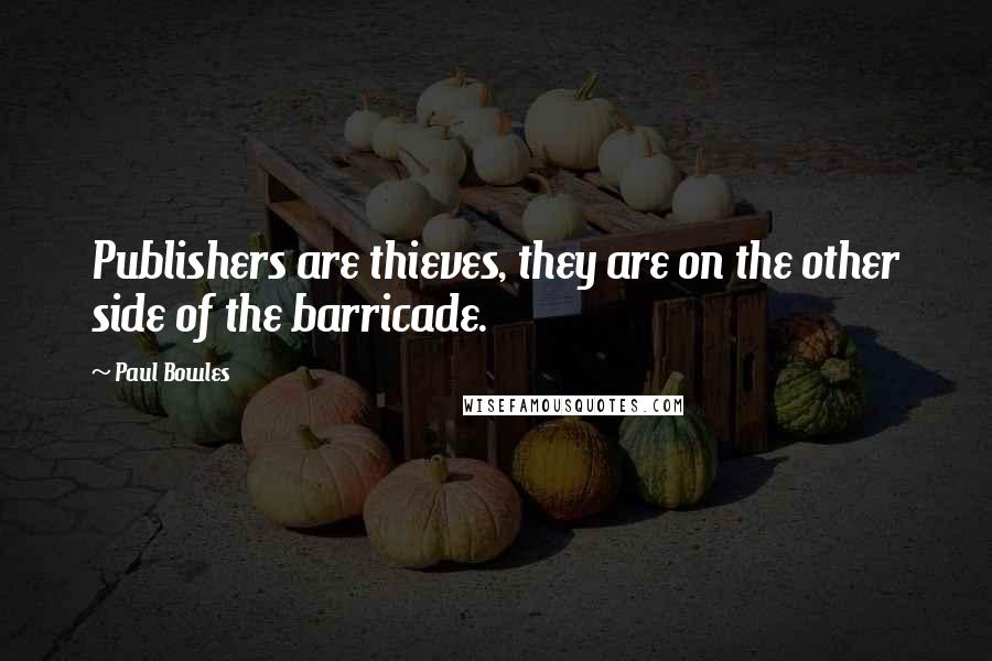 Paul Bowles Quotes: Publishers are thieves, they are on the other side of the barricade.