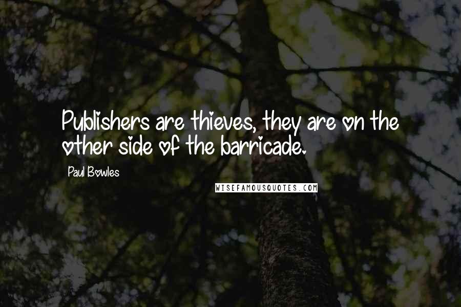 Paul Bowles Quotes: Publishers are thieves, they are on the other side of the barricade.