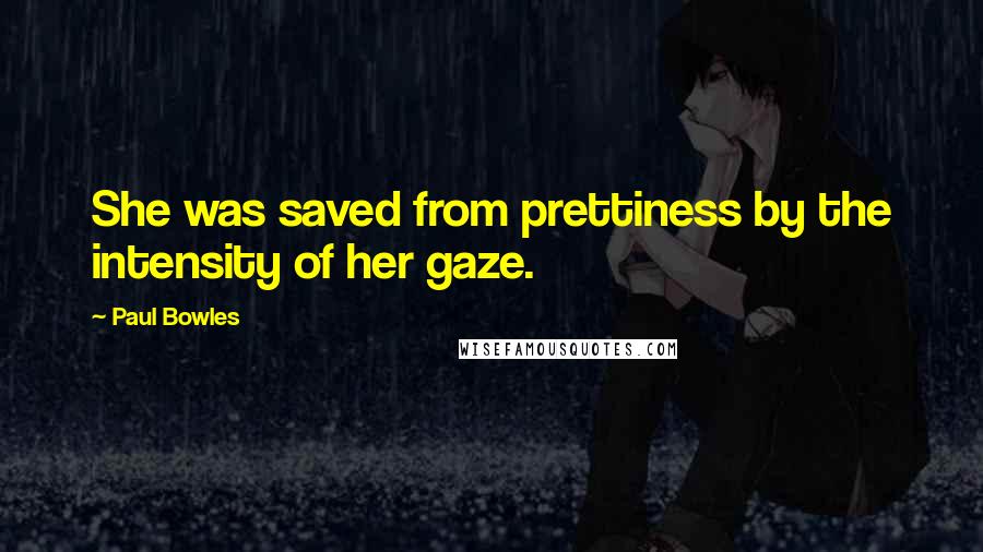 Paul Bowles Quotes: She was saved from prettiness by the intensity of her gaze.