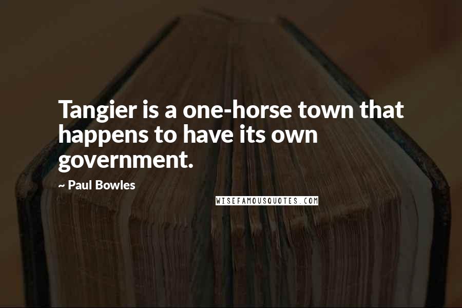 Paul Bowles Quotes: Tangier is a one-horse town that happens to have its own government.