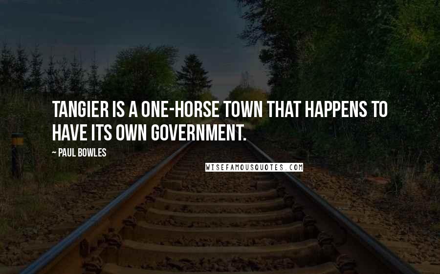 Paul Bowles Quotes: Tangier is a one-horse town that happens to have its own government.