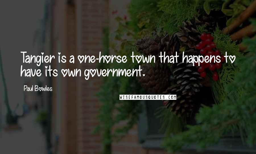 Paul Bowles Quotes: Tangier is a one-horse town that happens to have its own government.