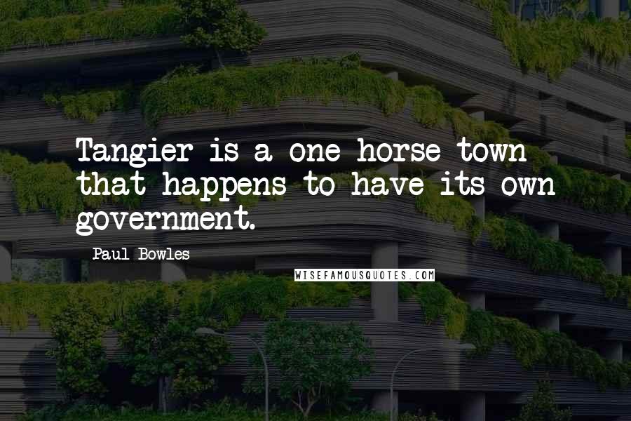 Paul Bowles Quotes: Tangier is a one-horse town that happens to have its own government.