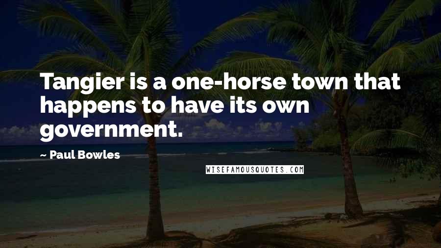 Paul Bowles Quotes: Tangier is a one-horse town that happens to have its own government.