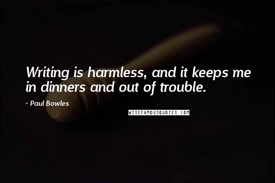 Paul Bowles Quotes: Writing is harmless, and it keeps me in dinners and out of trouble.