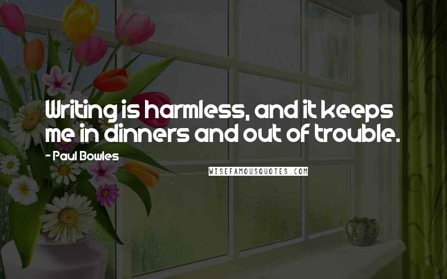 Paul Bowles Quotes: Writing is harmless, and it keeps me in dinners and out of trouble.