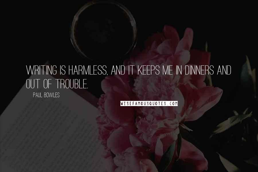 Paul Bowles Quotes: Writing is harmless, and it keeps me in dinners and out of trouble.