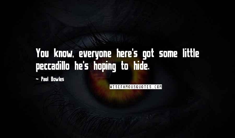 Paul Bowles Quotes: You know, everyone here's got some little peccadillo he's hoping to hide.