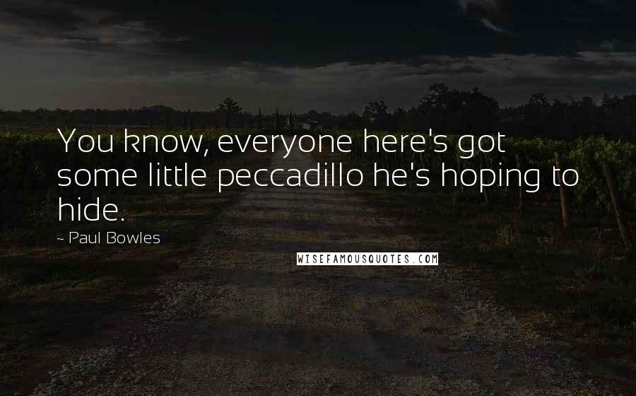 Paul Bowles Quotes: You know, everyone here's got some little peccadillo he's hoping to hide.