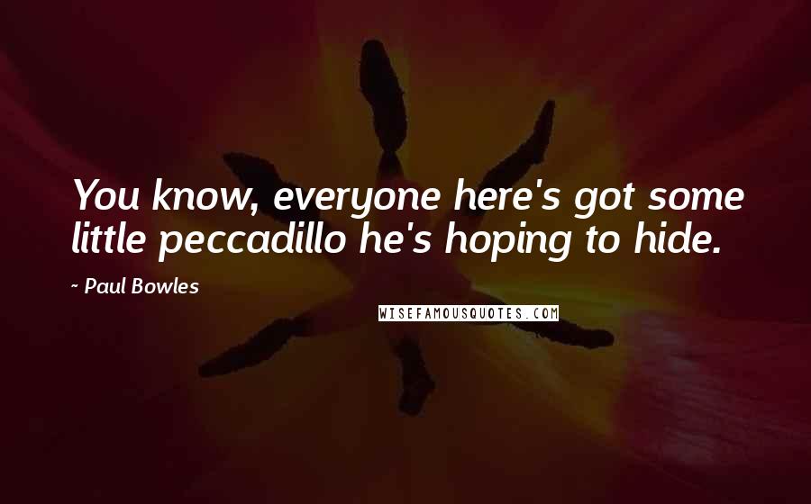 Paul Bowles Quotes: You know, everyone here's got some little peccadillo he's hoping to hide.