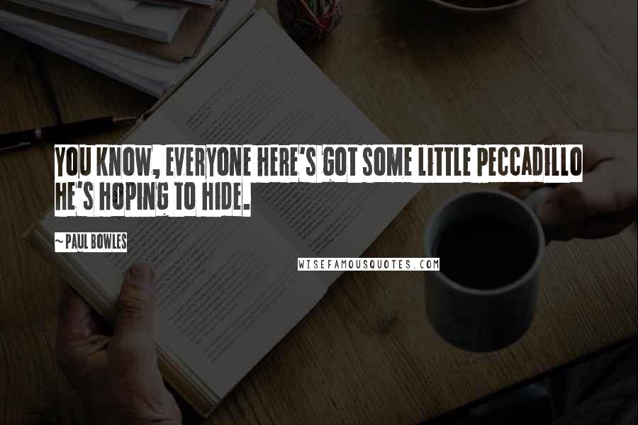 Paul Bowles Quotes: You know, everyone here's got some little peccadillo he's hoping to hide.