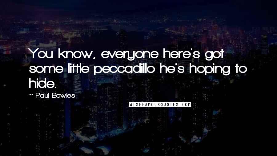 Paul Bowles Quotes: You know, everyone here's got some little peccadillo he's hoping to hide.