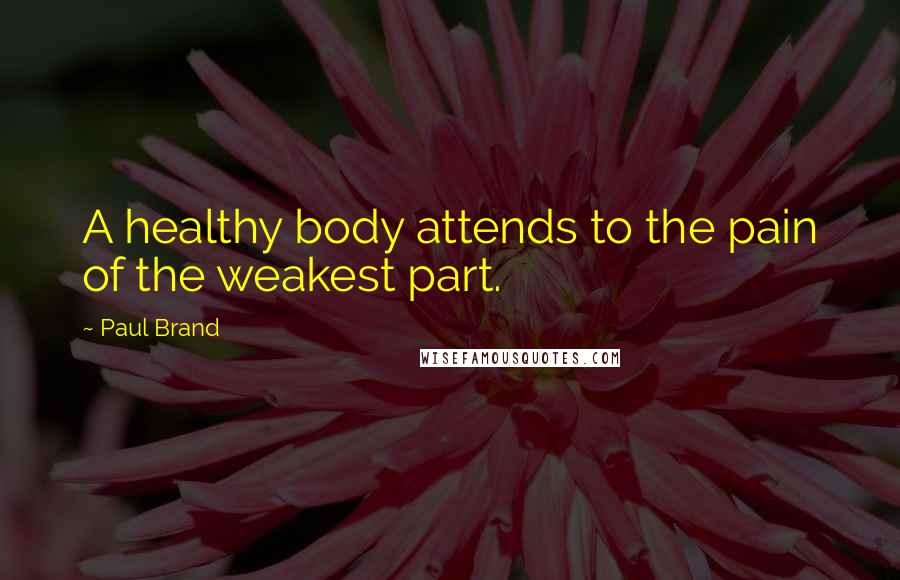 Paul Brand Quotes: A healthy body attends to the pain of the weakest part.