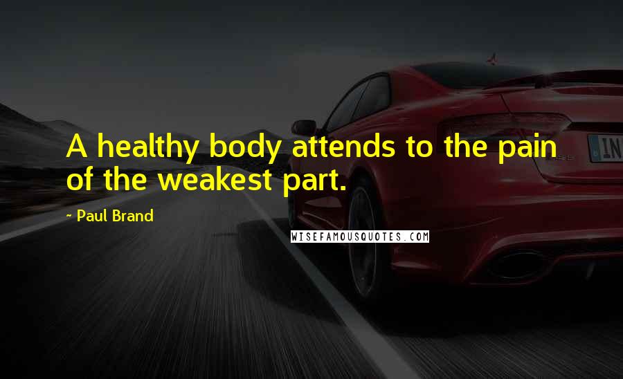 Paul Brand Quotes: A healthy body attends to the pain of the weakest part.