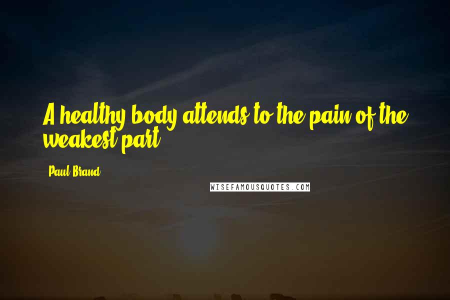 Paul Brand Quotes: A healthy body attends to the pain of the weakest part.