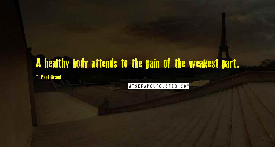 Paul Brand Quotes: A healthy body attends to the pain of the weakest part.