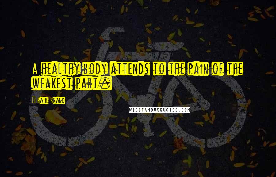 Paul Brand Quotes: A healthy body attends to the pain of the weakest part.