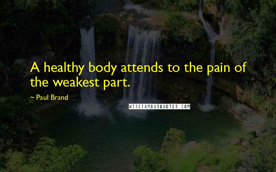 Paul Brand Quotes: A healthy body attends to the pain of the weakest part.