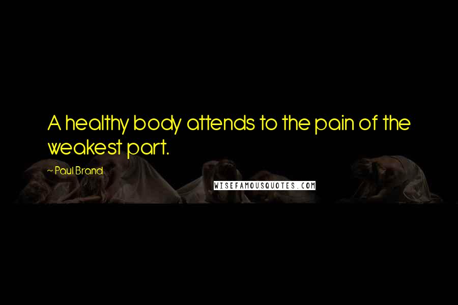 Paul Brand Quotes: A healthy body attends to the pain of the weakest part.