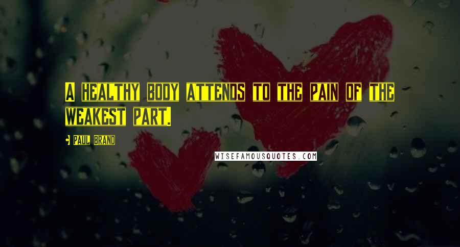 Paul Brand Quotes: A healthy body attends to the pain of the weakest part.