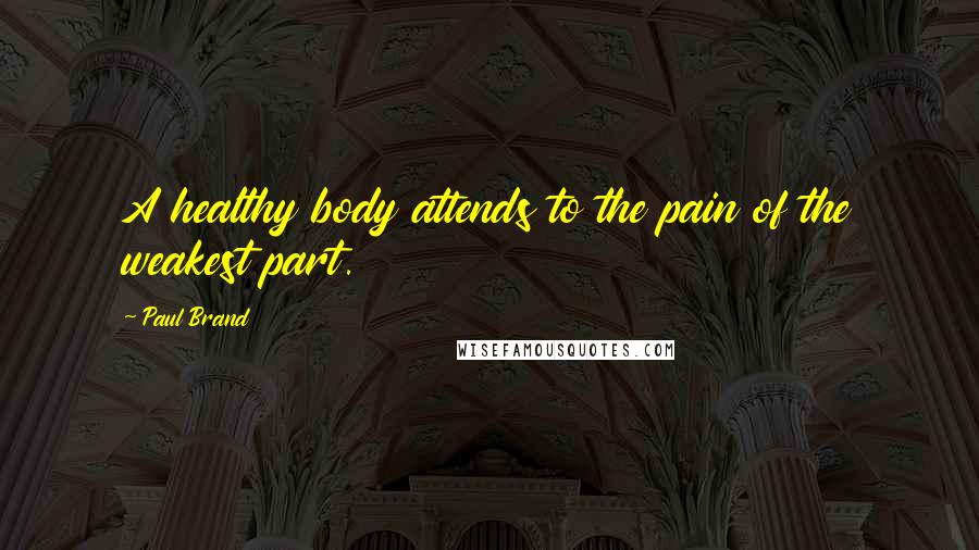 Paul Brand Quotes: A healthy body attends to the pain of the weakest part.