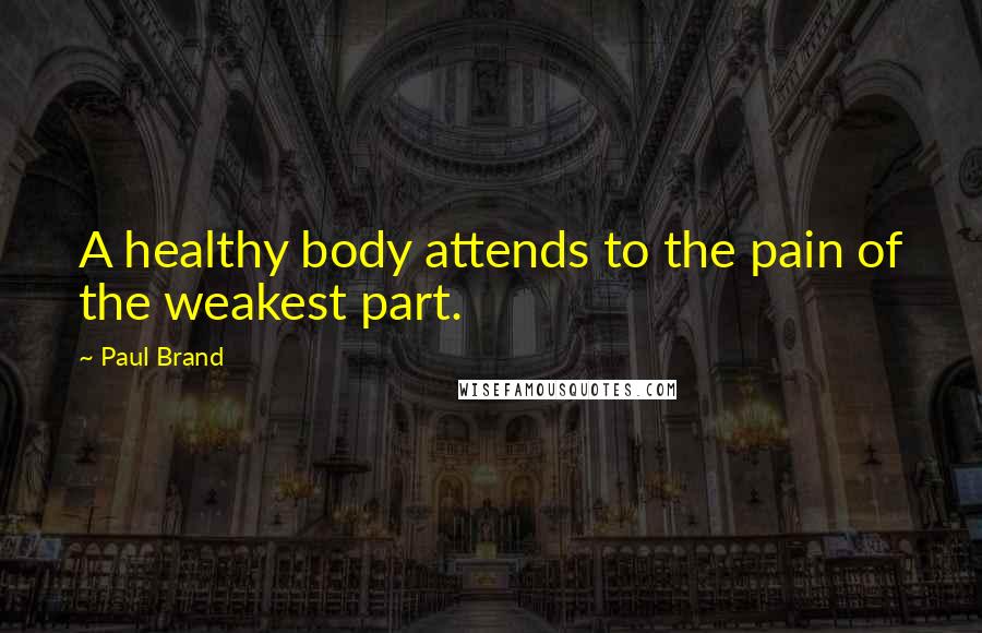 Paul Brand Quotes: A healthy body attends to the pain of the weakest part.