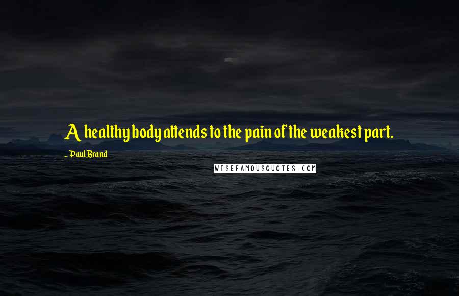 Paul Brand Quotes: A healthy body attends to the pain of the weakest part.