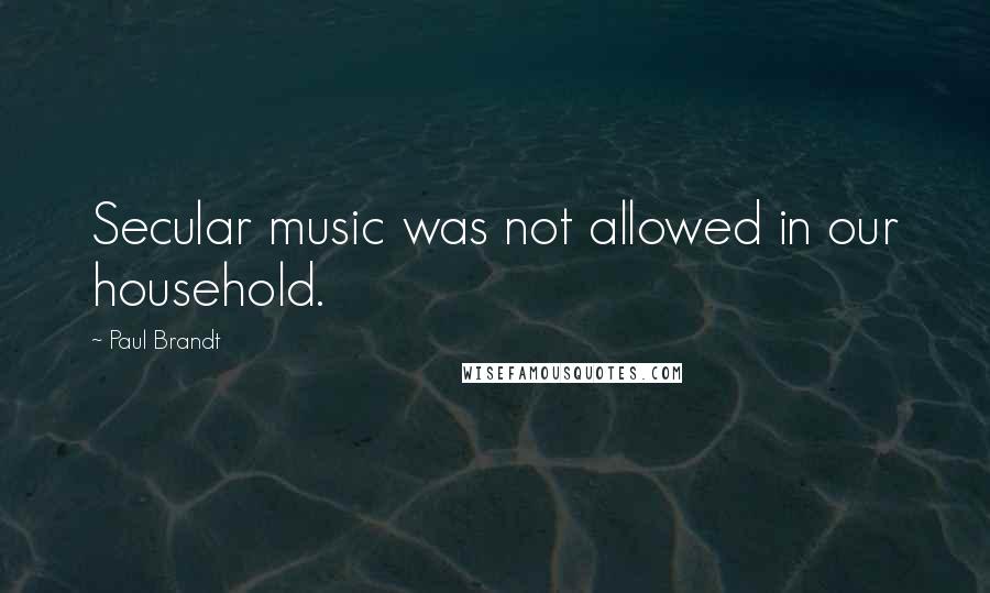 Paul Brandt Quotes: Secular music was not allowed in our household.
