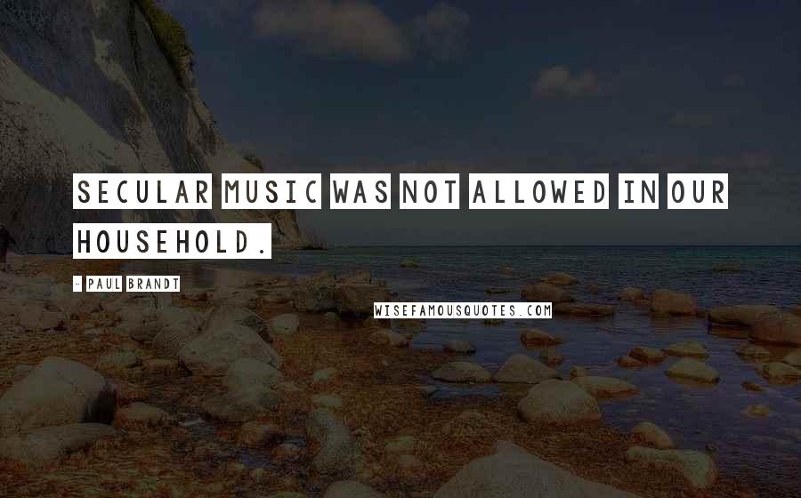 Paul Brandt Quotes: Secular music was not allowed in our household.