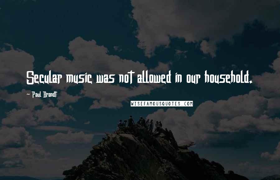 Paul Brandt Quotes: Secular music was not allowed in our household.