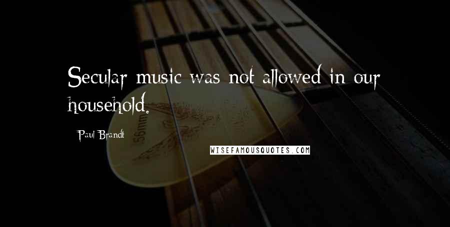 Paul Brandt Quotes: Secular music was not allowed in our household.