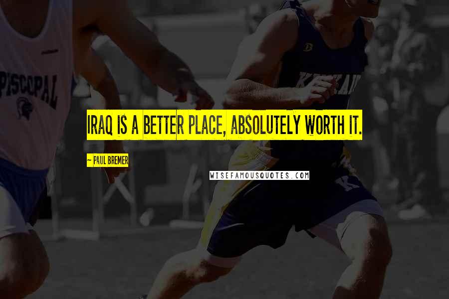 Paul Bremer Quotes: Iraq is a better place, absolutely worth it.