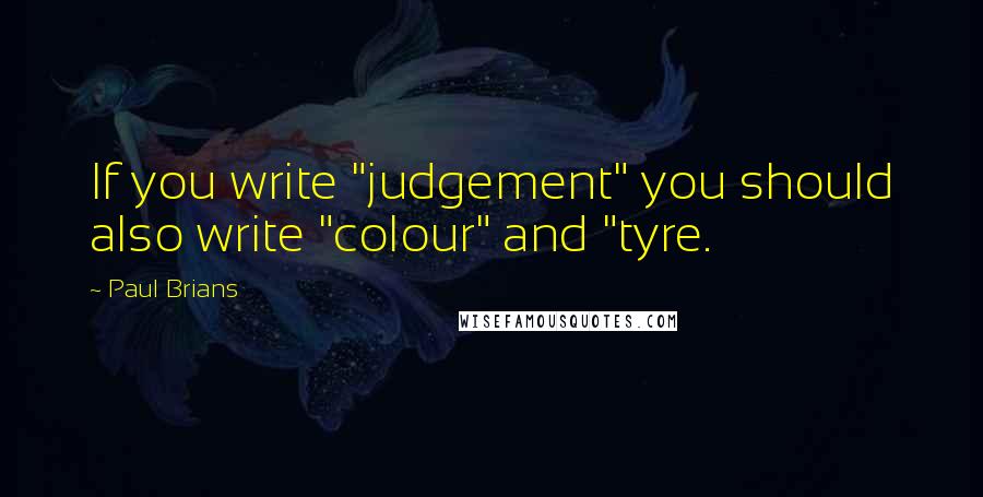 Paul Brians Quotes: If you write "judgement" you should also write "colour" and "tyre.