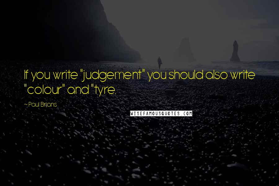 Paul Brians Quotes: If you write "judgement" you should also write "colour" and "tyre.