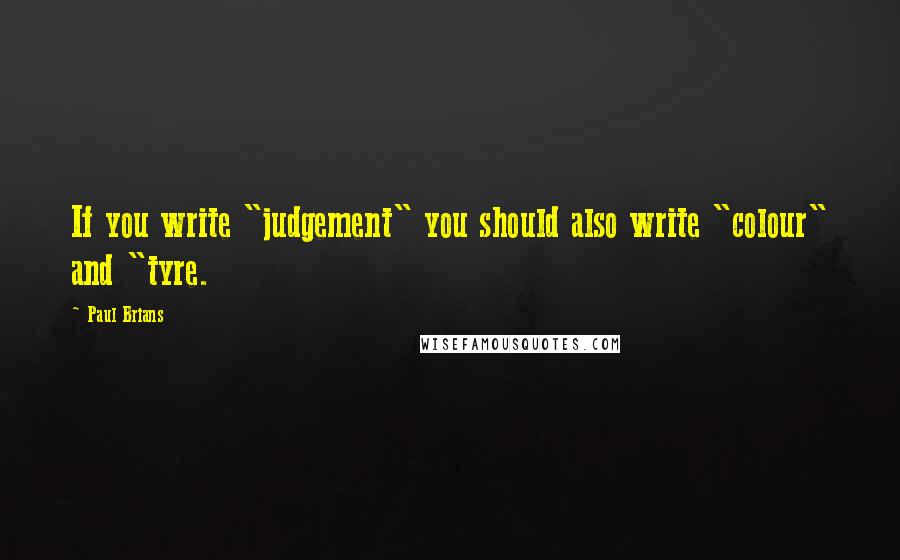 Paul Brians Quotes: If you write "judgement" you should also write "colour" and "tyre.