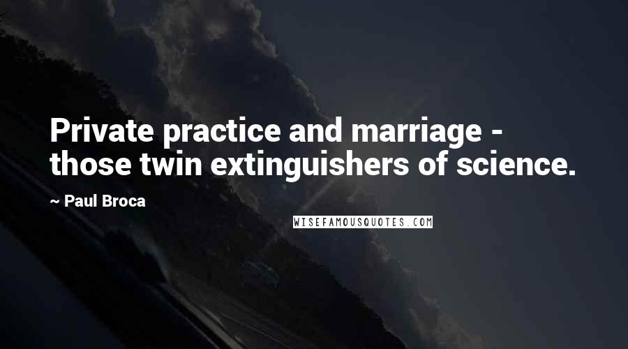 Paul Broca Quotes: Private practice and marriage - those twin extinguishers of science.