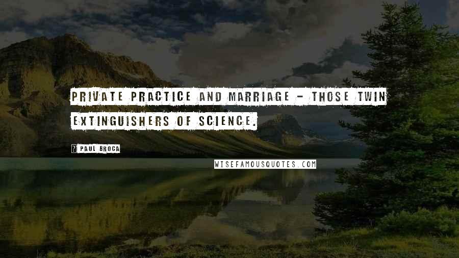 Paul Broca Quotes: Private practice and marriage - those twin extinguishers of science.