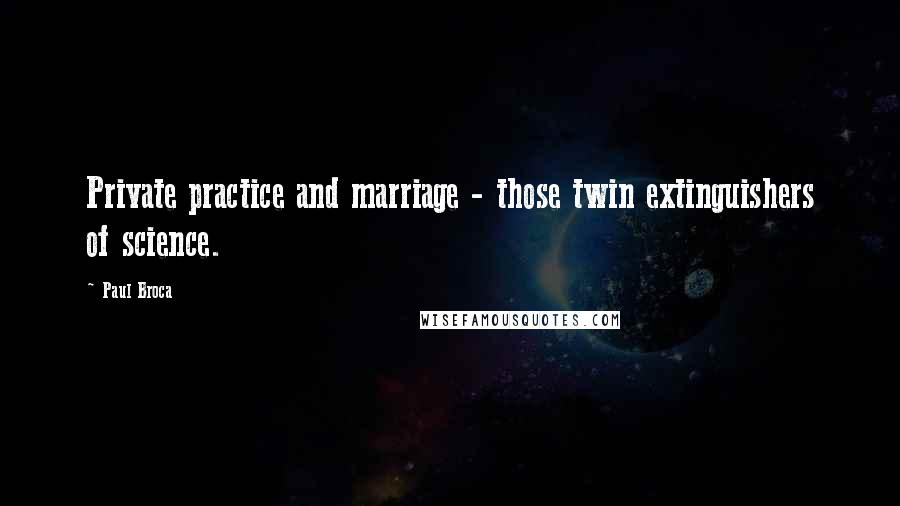 Paul Broca Quotes: Private practice and marriage - those twin extinguishers of science.