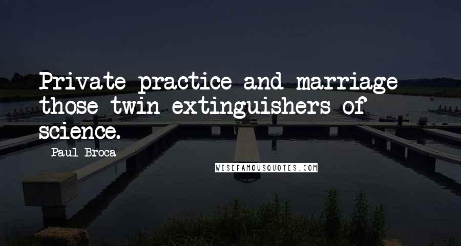 Paul Broca Quotes: Private practice and marriage - those twin extinguishers of science.