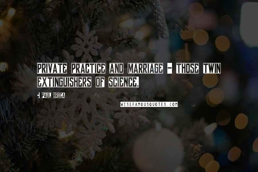 Paul Broca Quotes: Private practice and marriage - those twin extinguishers of science.