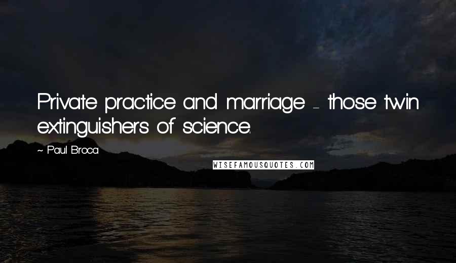 Paul Broca Quotes: Private practice and marriage - those twin extinguishers of science.