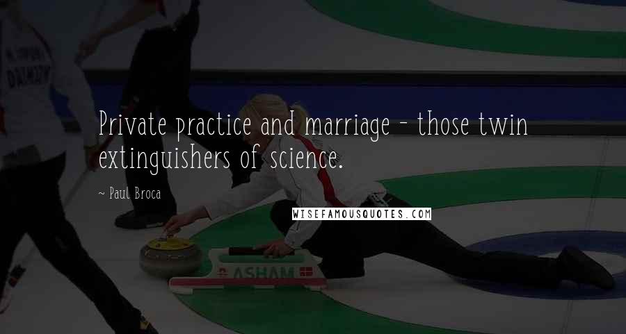 Paul Broca Quotes: Private practice and marriage - those twin extinguishers of science.