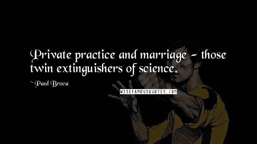 Paul Broca Quotes: Private practice and marriage - those twin extinguishers of science.