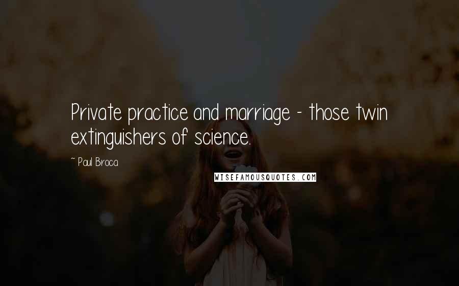 Paul Broca Quotes: Private practice and marriage - those twin extinguishers of science.