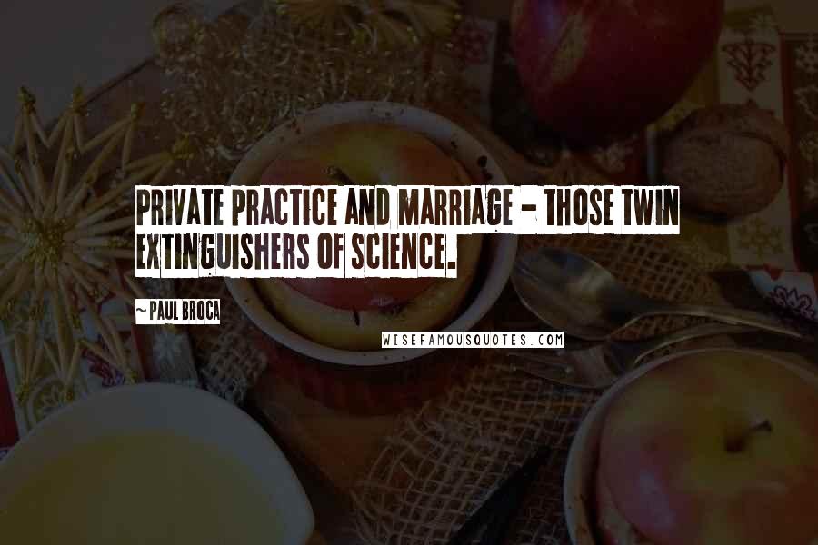 Paul Broca Quotes: Private practice and marriage - those twin extinguishers of science.