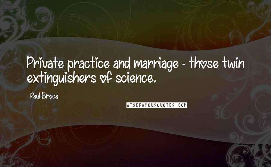 Paul Broca Quotes: Private practice and marriage - those twin extinguishers of science.