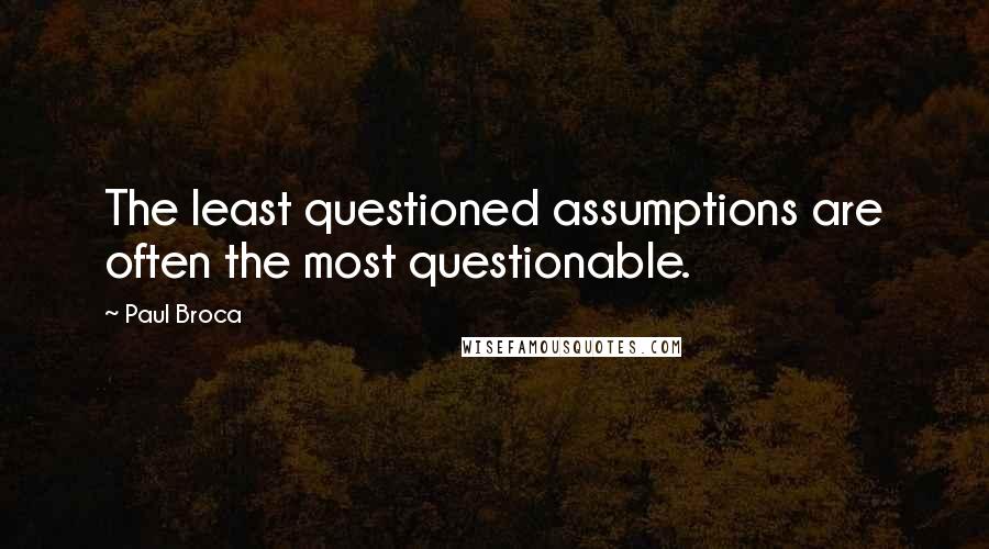 Paul Broca Quotes: The least questioned assumptions are often the most questionable.