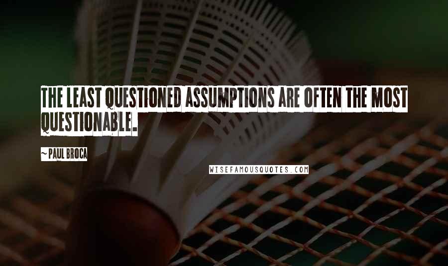 Paul Broca Quotes: The least questioned assumptions are often the most questionable.
