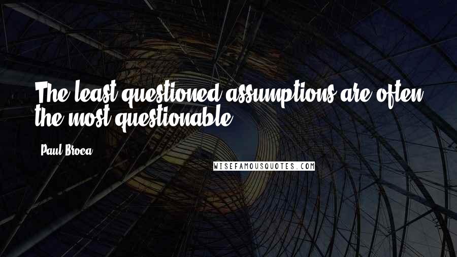 Paul Broca Quotes: The least questioned assumptions are often the most questionable.